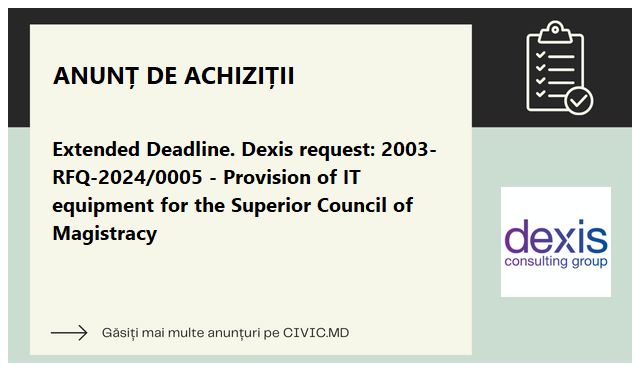 Extended Deadline. Dexis request: 2003-RFQ-2024/0005 - Provision of IT equipment for the Superior Council of Magistracy