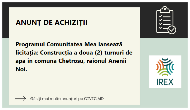 Programul Comunitatea Mea lansează licitația: Construcția a doua (2) turnuri de apa in comuna Chetrosu, raionul Anenii Noi.