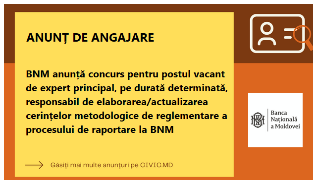 BNM anunță concurs pentru postul vacant de expert principal, pe durată determinată, responsabil de elaborarea/actualizarea cerințelor metodologice de reglementare a procesului de raportare la BNM
