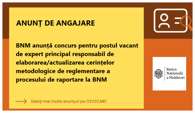 BNM anunță concurs pentru postul vacant de expert principal responsabil de elaborarea/actualizarea cerințelor metodologice de reglementare a procesului de raportare la BNM