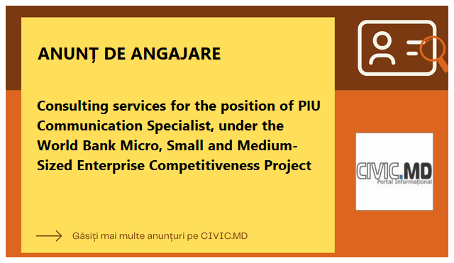 Consulting services for the position of PIU Communication Specialist, under the World Bank Micro, Small and Medium-Sized Enterprise Competitiveness  Project 