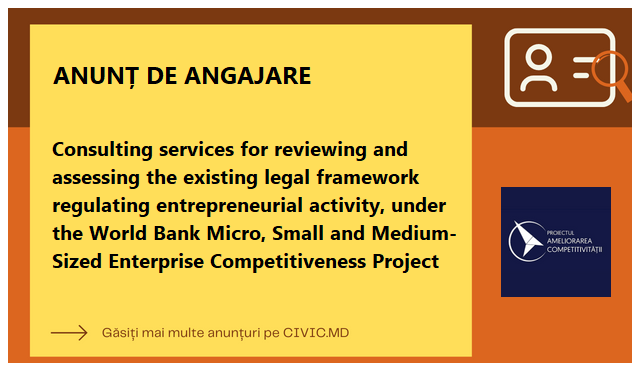 Consulting services for reviewing and assessing the existing legal framework regulating entrepreneurial activity, under the World Bank Micro, Small and Medium-Sized Enterprise Competitiveness Project