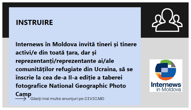 Internews în Moldova invită tineri și tinere activi/e din toată țara, dar și reprezentanți/reprezentante ai/ale comunităților refugiate din Ucraina, să se înscrie la cea de-a II-a ediție a taberei fotografice National Geographic Photo Camp