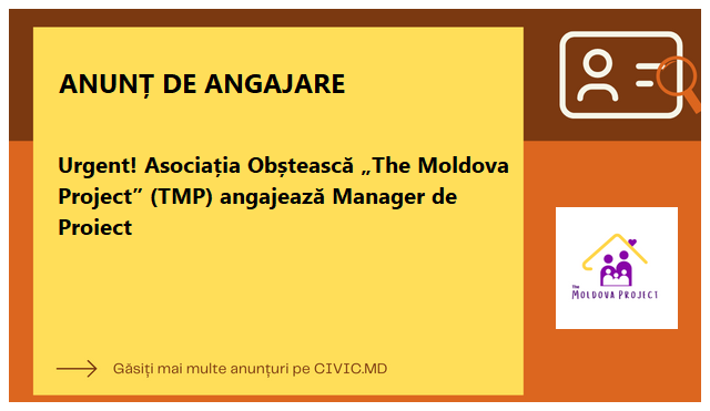 Urgent! Asociația Obștească „The Moldova Project” (TMP) angajează Manager de Proiect