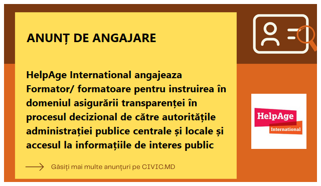 HelpAge International angajeaza Formator/ formatoare pentru instruirea în domeniul asigurării transparenței în procesul decizional de către autoritățile administrației publice centrale și locale și accesul la informațiile de interes public