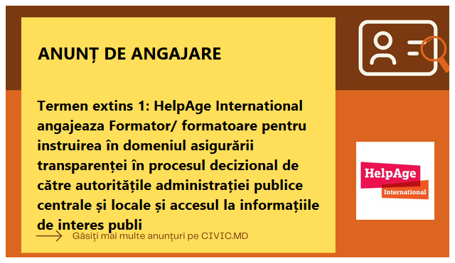 Termen extins 1: HelpAge International angajeaza Formator/ formatoare pentru instruirea în domeniul asigurării transparenței în procesul decizional de către autoritățile administrației publice centrale și locale și accesul la informațiile de interes publi