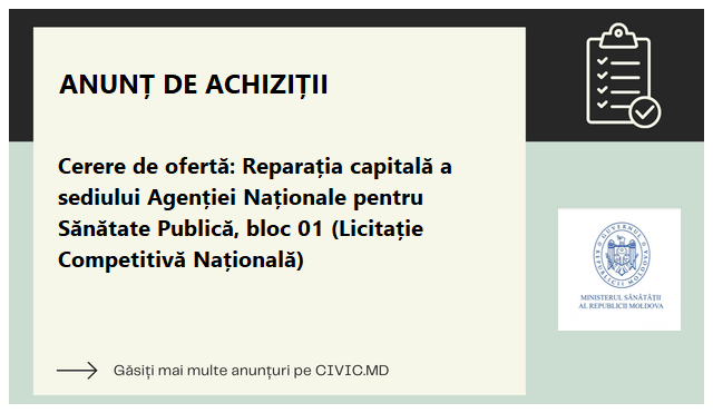 Cerere de ofertă: Reparația capitală a sediului Agenției Naționale pentru Sănătate Publică, bloc 01 (Licitație Competitivă Națională)