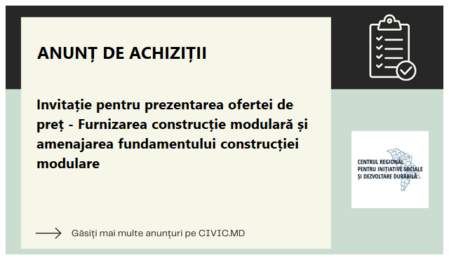 Invitație pentru prezentarea ofertei de preț - Furnizarea construcție modulară și amenajarea fundamentului construcției modulare