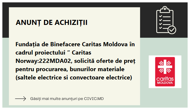 Fundația de Binefacere Caritas Moldova în cadrul proiectului ” Caritas Norway:222MDA02, solicită oferte de preț pentru procurarea,  bunurilor materiale (saltele electrice si convectoare electrice)