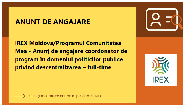 IREX Moldova/Programul Comunitatea Mea - Anunț de angajare coordonator de program în domeniul politicilor publice privind descentralizarea – full-time 
