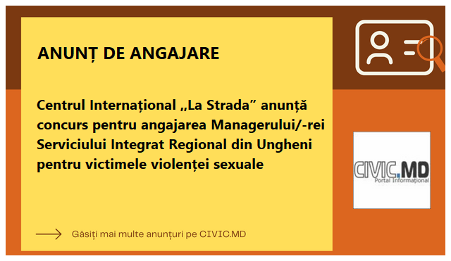 Centrul Internațional ,,La Strada” anunță concurs pentru angajarea Managerului/-rei Serviciului Integrat Regional din Ungheni pentru victimele violenței sexuale