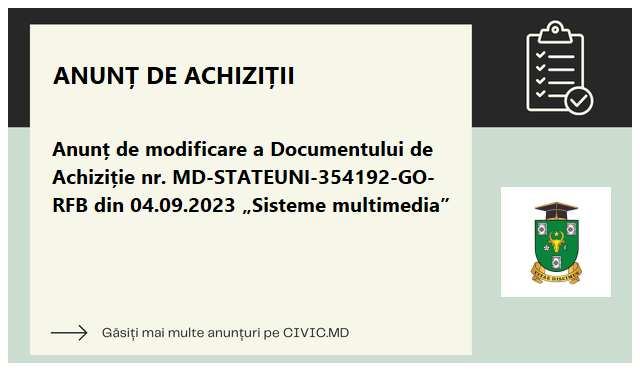Anunț de modificare a Documentului de Achiziție  nr. MD-STATEUNI-354192-GO-RFB din 04.09.2023 „Sisteme multimedia”