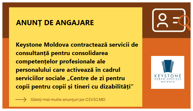 Keystone Moldova contractează servicii de consultanță pentru consolidarea competențelor profesionale ale personalului care activează în cadrul serviciilor sociale  „Centre de zi pentru copii pentru copii și tineri cu dizabilități”