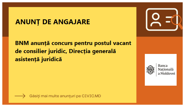 BNM anunță concurs pentru postul vacant de consilier juridic, Direcția generală asistență juridică