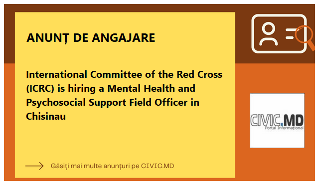 International Committee of the Red Cross (ICRC) is hiring a Mental Health and Psychosocial Support Field Officer in Chisinau