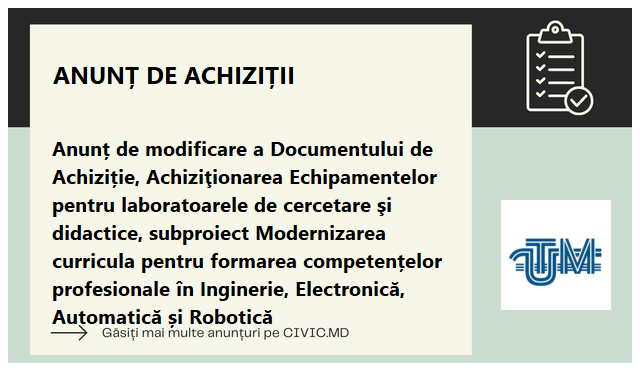 Anunț de modificare a Documentului de Achiziție, Achiziţionarea Echipamentelor pentru laboratoarele de cercetare şi didactice, subproiect Modernizarea curricula pentru formarea competențelor profesionale în Inginerie,   Electronică, Automatică și Robotică