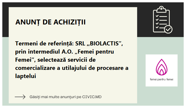 Termeni de referință: SRL ,,BIOLACTIS”, prin intermediul A.O. „Femei pentru Femei”, selectează servicii de comercializare a utilajului de procesare a laptelui 