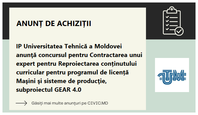 IP Universitatea Tehnică a Moldovei anunţă concursul pentru Contractarea unui expert pentru Reproiectarea conținutului curricular pentru programul de licență Maşini şi sisteme de producţie, subproiectul GEAR 4.0