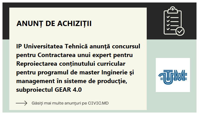 IP Universitatea Tehnică anunţă concursul pentru Contractarea unui expert pentru Reproiectarea conținutului curricular pentru programul de master Inginerie şi management în sisteme de producţie, subproiectul GEAR 4.0 