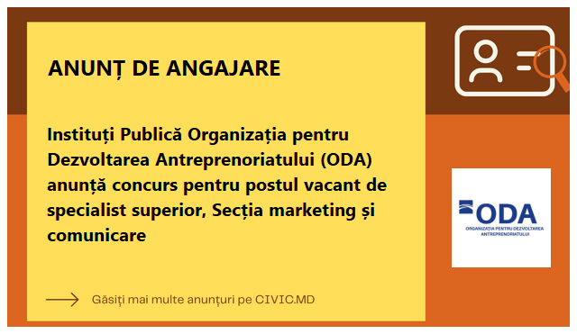 Instituți Publică Organizația pentru Dezvoltarea Antreprenoriatului (ODA) anunță concurs pentru postul vacant de specialist superior,  Secția marketing și comunicare