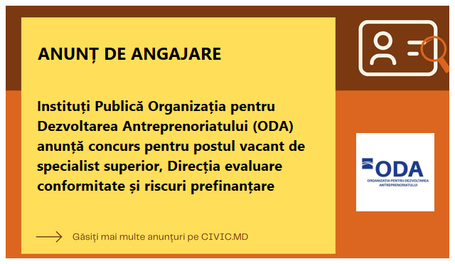 Instituți Publică Organizația pentru Dezvoltarea Antreprenoriatului (ODA) anunță concurs pentru postul vacant de specialist superior, Direcția evaluare conformitate și riscuri prefinanțare