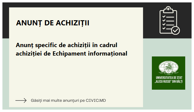 Anunț specific de achiziții în cadrul achiziției de Echipament informațional