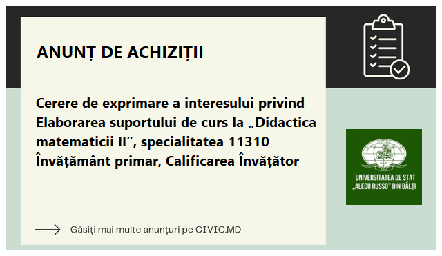 Cerere de exprimare a interesului privind Elaborarea suportului de curs la „Didactica matematicii II”,  specialitatea 11310 Învățământ primar, Calificarea Învățător