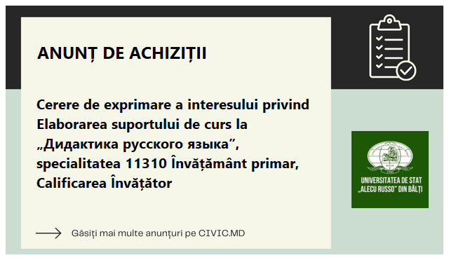 Cerere de exprimare a interesului privind Elaborarea suportului de curs la „Дидактика русского языка”, specialitatea 11310 Învățământ primar, Calificarea Învățător