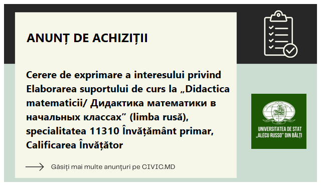 Cerere de exprimare a interesului privind Elaborarea suportului de curs la „Didactica matematicii/ Дидактика математики в начальных классах” (limba rusă), specialitatea 11310 Învățământ primar, Calificarea Învățător