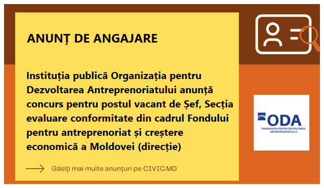 Instituția publică Organizația pentru Dezvoltarea Antreprenoriatului anunță concurs pentru postul vacant de Șef, Secția evaluare conformitate din cadrul Fondului pentru antreprenoriat și creștere economică a Moldovei (direcție)