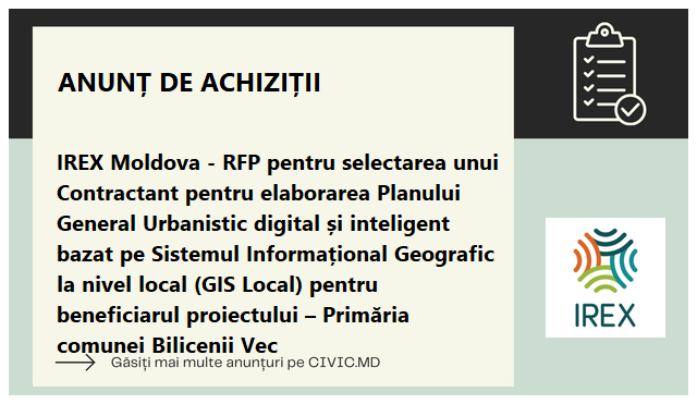 IREX Moldova - RFP pentru selectarea unui Contractant pentru elaborarea Planului General Urbanistic digital și inteligent bazat pe Sistemul Informațional Geografic la nivel local (GIS Local) pentru beneficiarul proiectului – Primăria comunei Bilicenii Vec