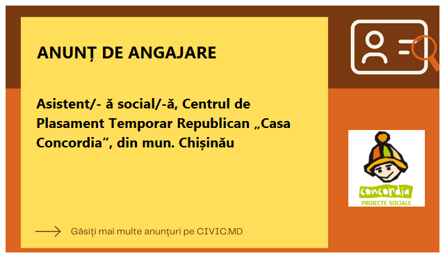 Asistent/- ă social/-ă, Centrul de Plasament Temporar Republican „Casa Concordia”, din mun. Chișinău