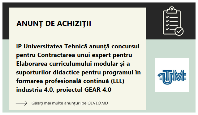 IP Universitatea Tehnică anunţă concursul pentru Contractarea unui expert pentru Elaborarea curriculumului modular și a suporturilor didactice pentru programul în formarea profesională continuă (LLL) industria 4.0, proiectul GEAR 4.0