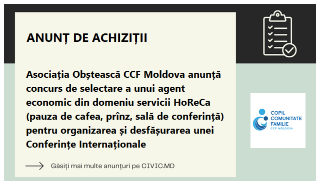 Asociația Obștească CCF Moldova anunță concurs de selectare a unui agent economic din domeniu servicii HoReCa (pauza de cafea, prînz, sală de conferință) pentru organizarea și desfășurarea unei Conferințe Internaționale