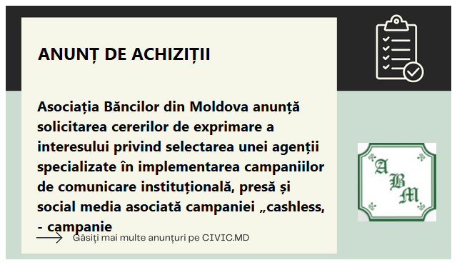 Asociația Băncilor din Moldova anunță solicitarea cererilor de exprimare a interesului privind selectarea unei agenții specializate în implementarea campaniilor de comunicare instituțională, presă și social media asociată campaniei „cashless, - campanie 