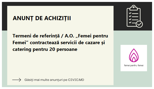 Termeni de referință / A.O. „Femei pentru Femei” contractează servicii de cazare și catering pentru 20 persoane 