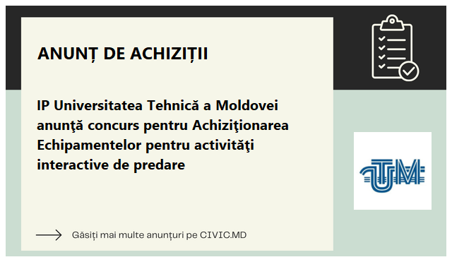 IP Universitatea Tehnică a Moldovei anunţă concurs pentru Achiziţionarea Echipamentelor pentru activităţi interactive de predare 