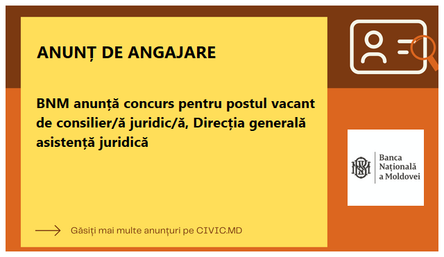 BNM anunță concurs pentru postul vacant de consilier/ă juridic/ă, Direcția generală asistență juridică