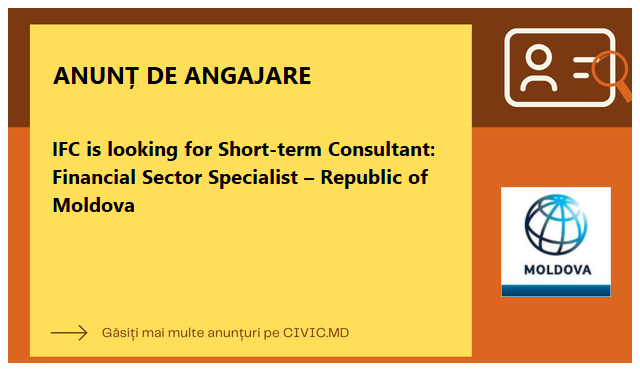 IFC is looking for Short-term Consultant: Financial Sector Specialist – Republic of Moldova 