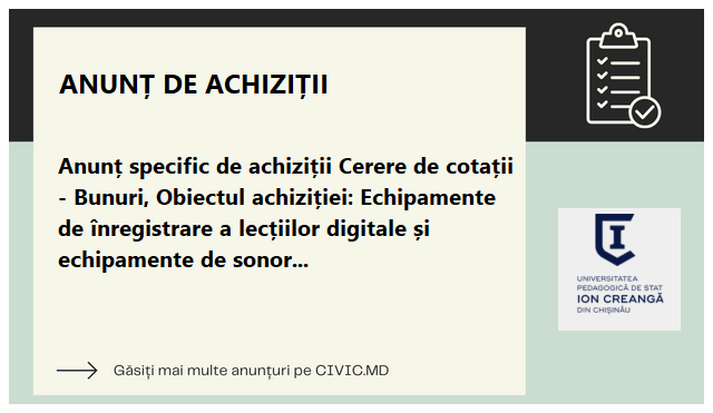 Anunț specific de achiziții  Cerere de cotații - Bunuri, Obiectul achiziției: Echipamente de înregistrare a lecțiilor digitale și echipamente de sonorizare