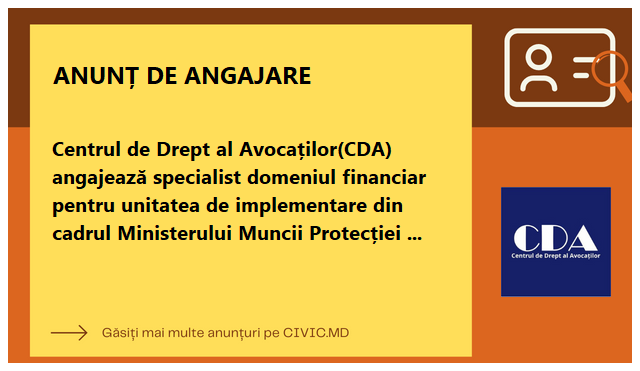 Centrul de Drept al Avocaților(CDA) angajează specialist domeniul financiar pentru unitatea de implementare din cadrul Ministerului Muncii Protecției Sociale și Familiei.