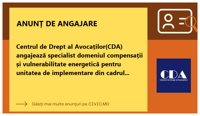 Centrul de Drept al Avocaților(CDA) angajează specialist domeniul compensații și vulnerabilitate energetică pentru unitatea de implementare din cadrul Ministerului Muncii Protecției Sociale și Familiei