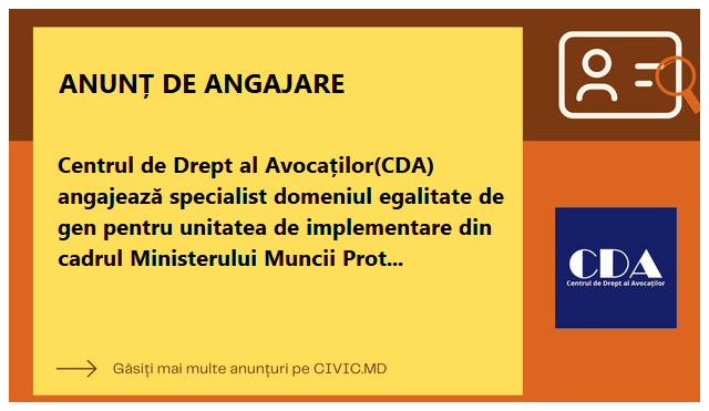 Centrul de Drept al Avocaților(CDA) angajează specialist domeniul egalitate de gen pentru unitatea de implementare din cadrul Ministerului Muncii Protecției Sociale și Familiei. 