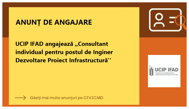 UCIP IFAD angajează ,,Consultant individual pentru postul de Inginer Dezvoltare Proiect Infrastructură''