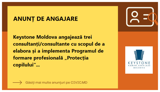 Keystone Moldova angajează trei consultanți/consultante cu scopul de a elabora și a implementa Programul de formare profesională „Protecția copilului”