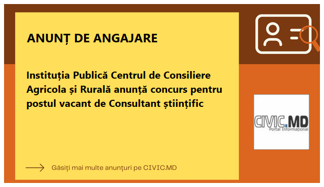 Instituția Publică Centrul de Consiliere Agricola și Rurală anunță concurs pentru postul vacant de Consultant științific