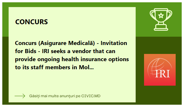 Concurs (Asigurare Medicală) - Invitation for Bids - IRI seeks a vendor that can provide ongoing health insurance  options to its staff members in Moldova. 