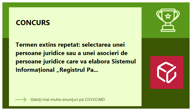 Termen extins repetat: selectarea unei persoane juridice sau a unei asocieri de persoane juridice care va elabora Sistemul Informațional „Registrul Patrimoniului Public și Administrării Proprietății de Stat ” (SIRPPAPS)