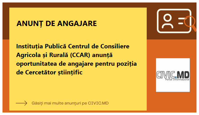 Instituția Publică Centrul de Consiliere Agricola și Rurală (CCAR) anunță oportunitatea de angajare pentru poziția de Cercetător științific 