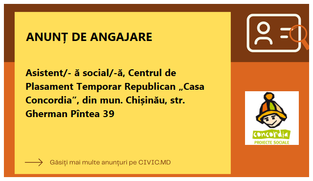 Asistent/- ă social/-ă, Centrul de Plasament Temporar Republican „Casa Concordia”, din mun. Chișinău, str. Gherman Pîntea 39